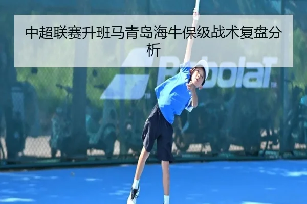 中超联赛升班马青岛海牛保级战术复盘分析