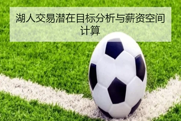 湖人交易潜在目标分析与薪资空间计算