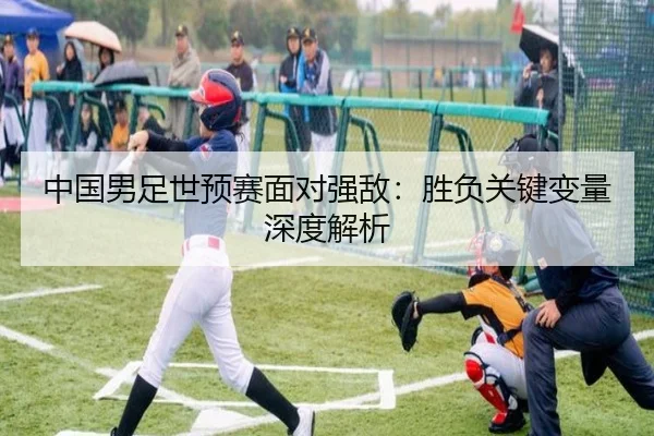 中国男足世预赛面对强敌:胜负关键变量深度解析