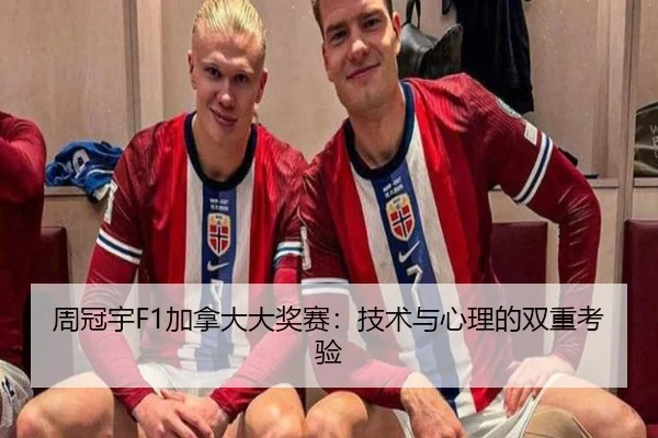 周冠宇F1加拿大大奖赛:技术与心理的双重考验